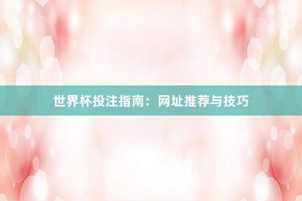 世界杯投注指南：网址推荐与技巧