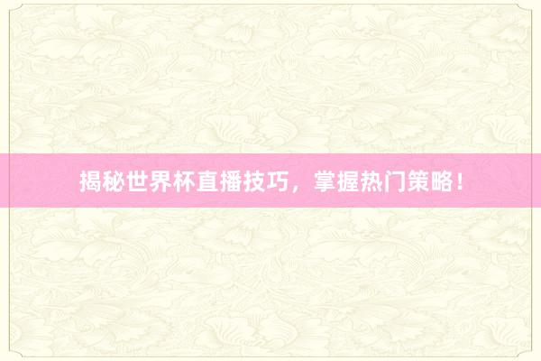 揭秘世界杯直播技巧，掌握热门策略！