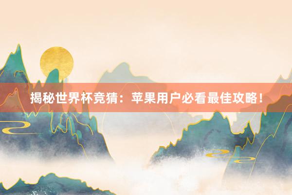 揭秘世界杯竞猜：苹果用户必看最佳攻略！