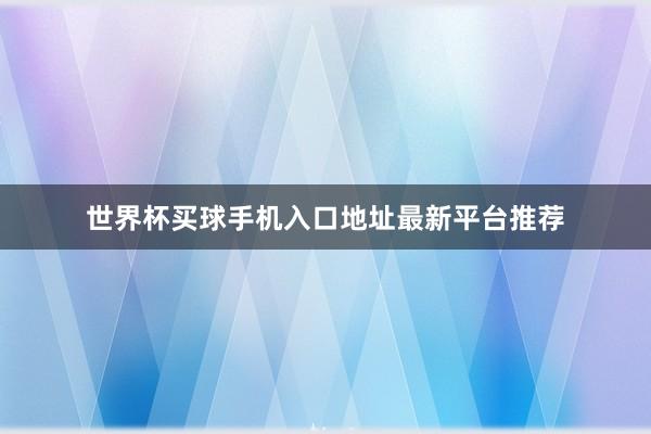 世界杯买球手机入口地址最新平台推荐